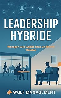 Leadership Hybride – Manager avec Agilité dans un Monde Flexible: Réinventer le management post-Covid à l’ère du télétravail et des équipes hybrides