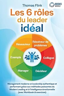 Les 6 rôles du leader idéal: Management moderne et leadership authentique et performant grâce aux méthodes puissantes du Modern Leading et à l