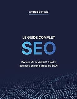 Le Guide Complet du SEO: Donnez de la visibilité à votre business en ligne grâce au SEO !