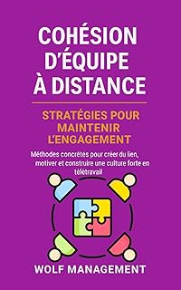 Cohésion d’Équipe à Distance – Stratégies pour maintenir l’engagement: Méthodes concrètes pour créer du lien, motiver et construire une culture forte en télétravail